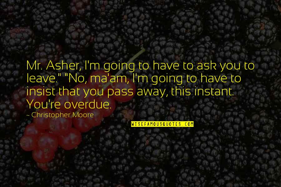Best Pass Away Quotes By Christopher Moore: Mr. Asher, I'm going to have to ask