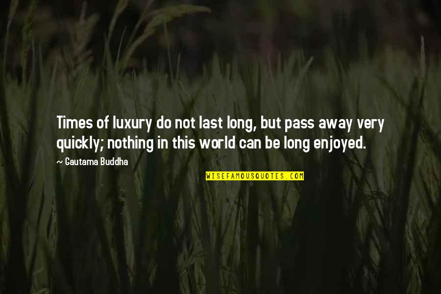 Best Pass Away Quotes By Gautama Buddha: Times of luxury do not last long, but