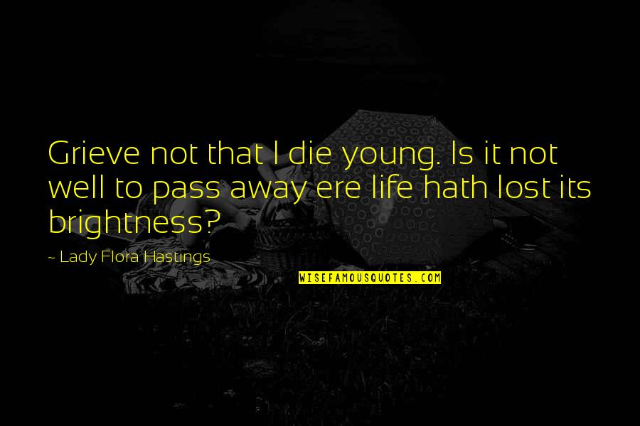 Best Pass Away Quotes By Lady Flora Hastings: Grieve not that I die young. Is it
