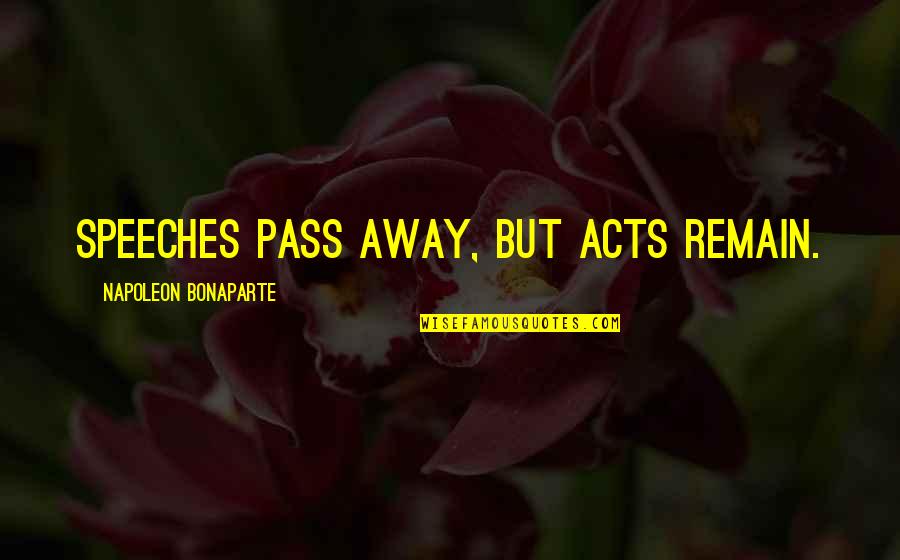 Best Pass Away Quotes By Napoleon Bonaparte: Speeches pass away, but acts remain.