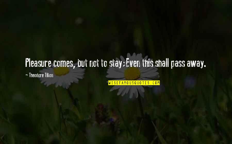 Best Pass Away Quotes By Theodore Tilton: Pleasure comes, but not to stay;Even this shall