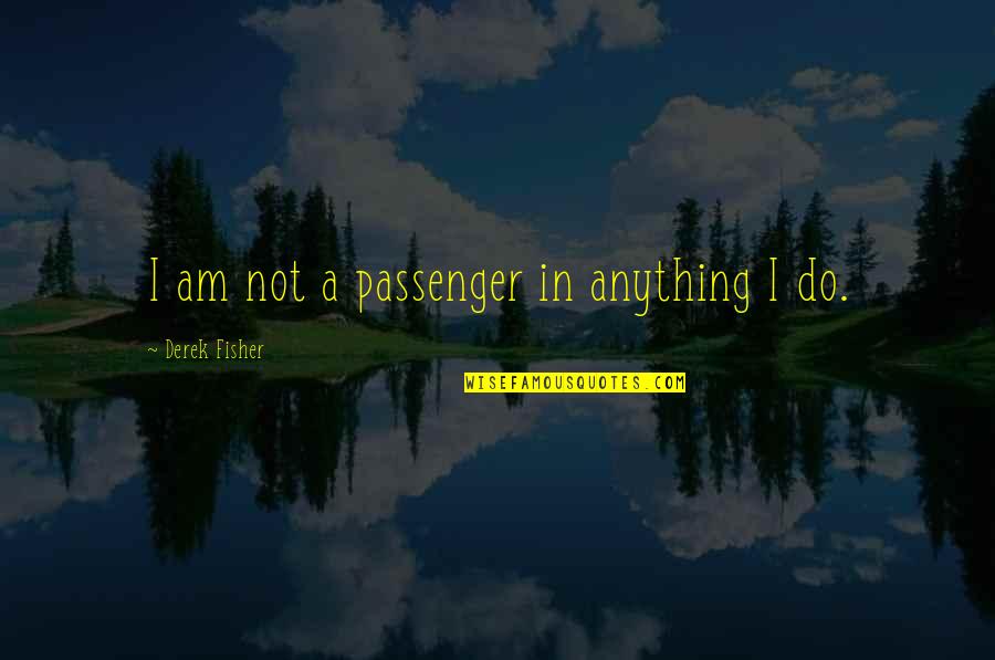 Best Passenger Quotes By Derek Fisher: I am not a passenger in anything I