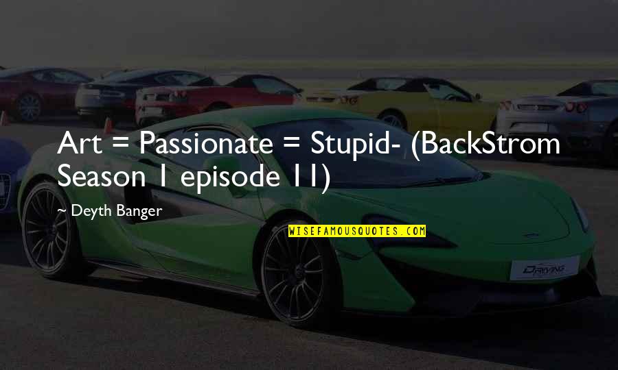 Best Passionate Quotes By Deyth Banger: Art = Passionate = Stupid- (BackStrom Season 1