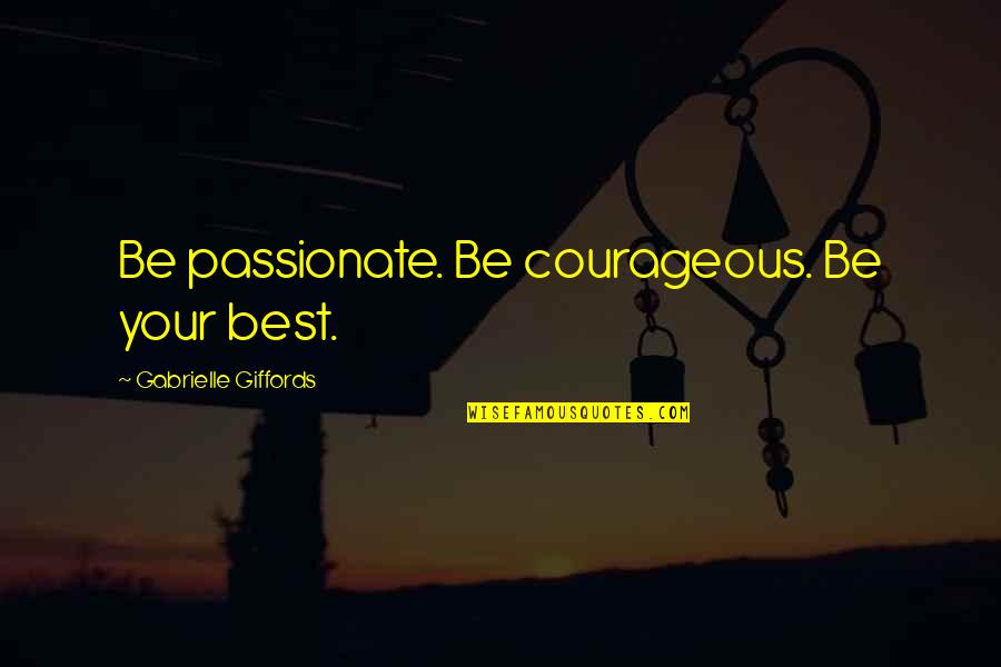 Best Passionate Quotes By Gabrielle Giffords: Be passionate. Be courageous. Be your best.