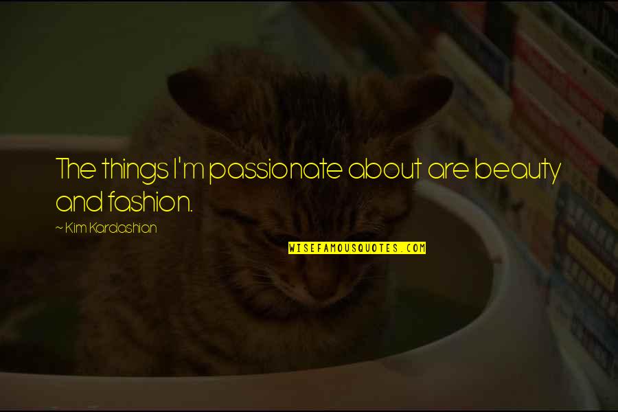 Best Passionate Quotes By Kim Kardashian: The things I'm passionate about are beauty and