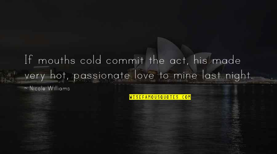 Best Passionate Quotes By Nicole Williams: If mouths cold commit the act, his made