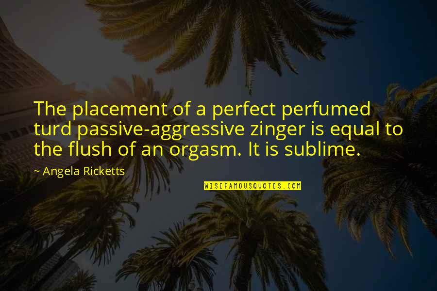 Best Passive Aggressive Quotes By Angela Ricketts: The placement of a perfect perfumed turd passive-aggressive