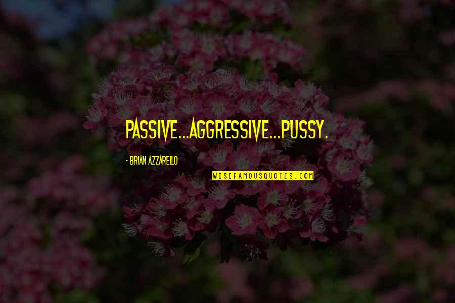 Best Passive Aggressive Quotes By Brian Azzarello: Passive...Aggressive...Pussy. Best Passive Aggressive Quotes By Brian Azzarello: Passive...Aggressive...Pussy.