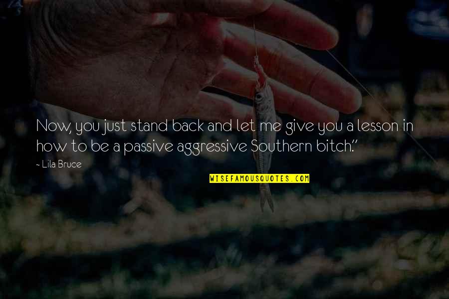 Best Passive Aggressive Quotes By Lila Bruce: Now, you just stand back and let me Best Passive Aggressive Quotes By Lila Bruce: Now, you just stand back and let me