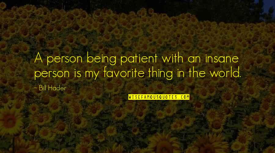 Best Patient Person Quotes By Bill Hader: A person being patient with an insane person