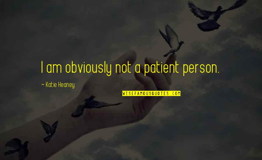 Best Patient Person Quotes By Katie Heaney: I am obviously not a patient person.