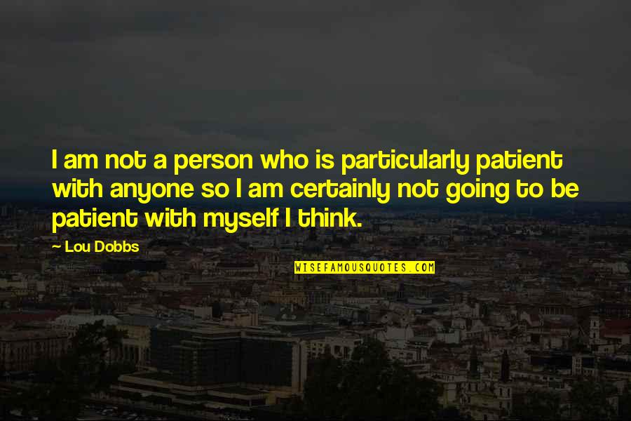 Best Patient Person Quotes By Lou Dobbs: I am not a person who is particularly