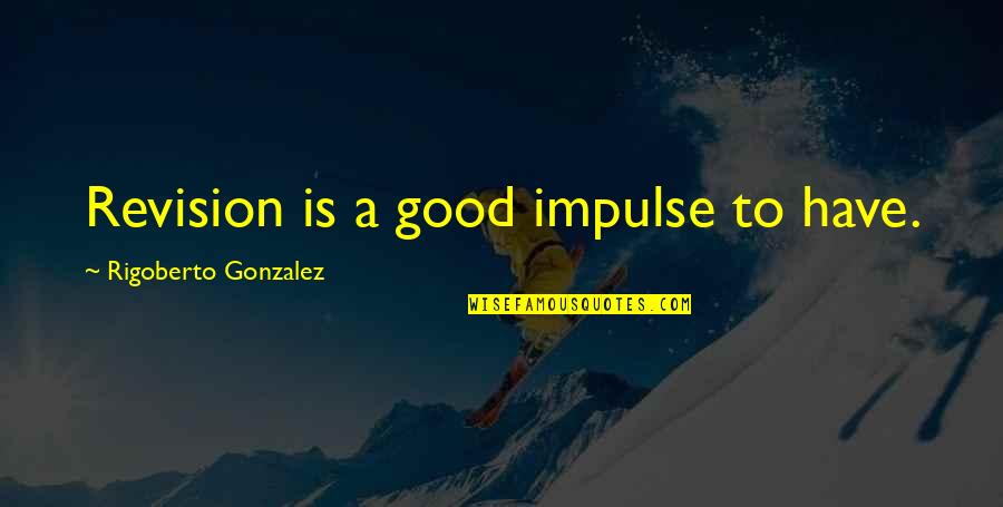 Best Patient Person Quotes By Rigoberto Gonzalez: Revision is a good impulse to have.