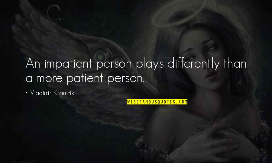 Best Patient Person Quotes By Vladimir Kramnik: An impatient person plays differently than a more