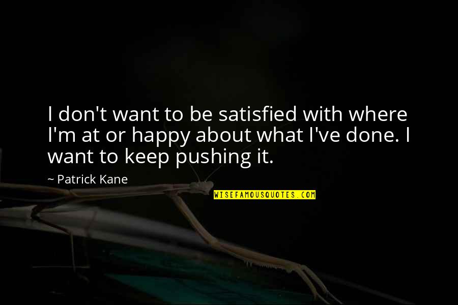 Best Patrick Kane Quotes By Patrick Kane: I don't want to be satisfied with where Best Patrick Kane Quotes By Patrick Kane: I don't want to be satisfied with where