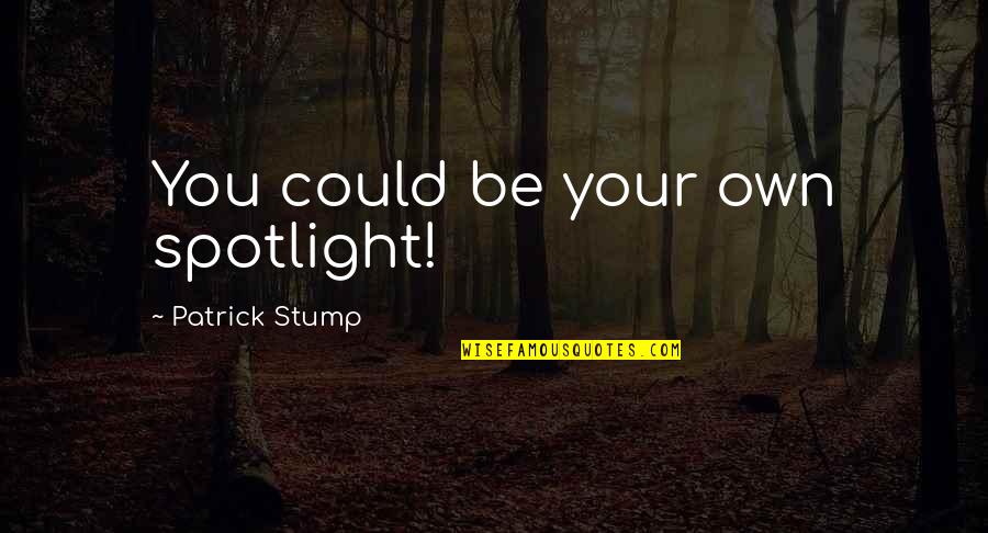 Best Patrick Stump Quotes By Patrick Stump: You could be your own spotlight!