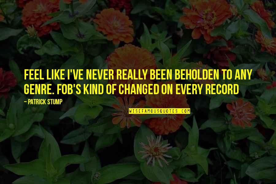 Best Patrick Stump Quotes By Patrick Stump: feel like I've never really been beholden to