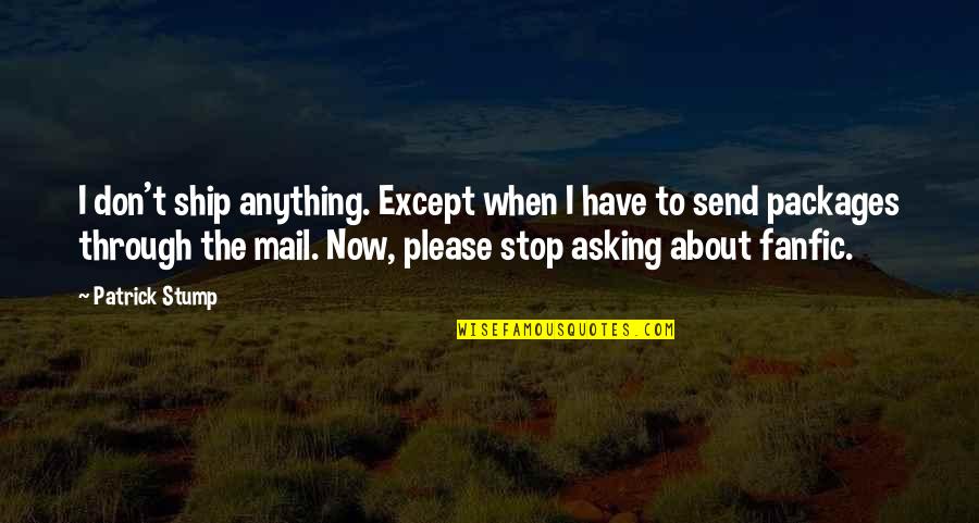 Best Patrick Stump Quotes By Patrick Stump: I don't ship anything. Except when I have