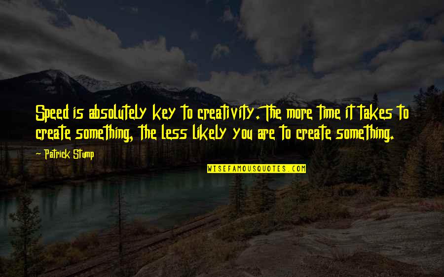 Best Patrick Stump Quotes By Patrick Stump: Speed is absolutely key to creativity. The more