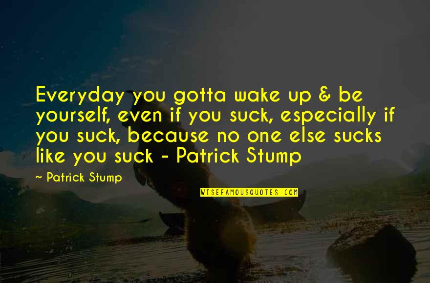 Best Patrick Stump Quotes By Patrick Stump: Everyday you gotta wake up & be yourself,
