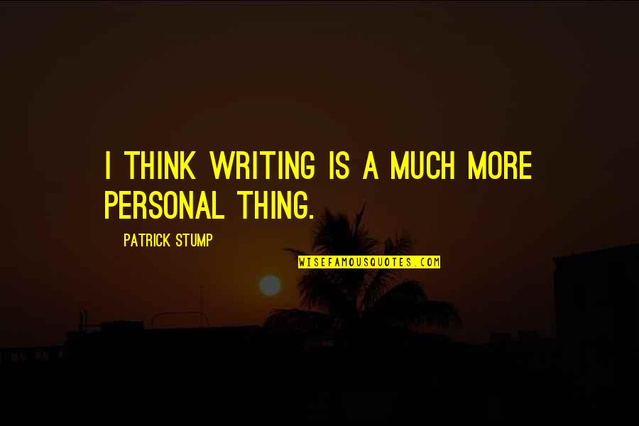 Best Patrick Stump Quotes By Patrick Stump: I think writing is a much more personal