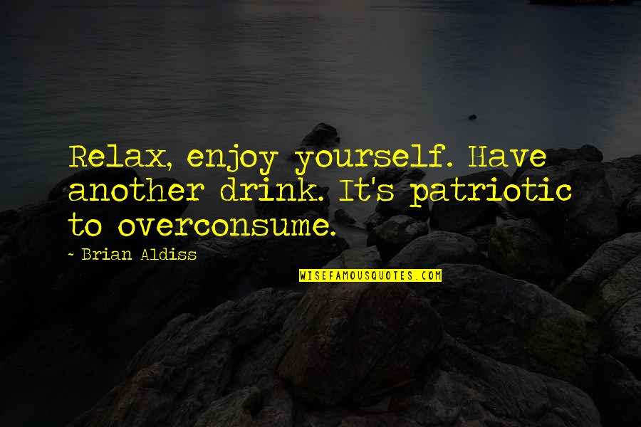 Best Patriotic Quotes By Brian Aldiss: Relax, enjoy yourself. Have another drink. It's patriotic