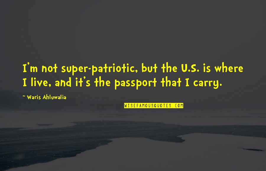 Best Patriotic Quotes By Waris Ahluwalia: I'm not super-patriotic, but the U.S. is where