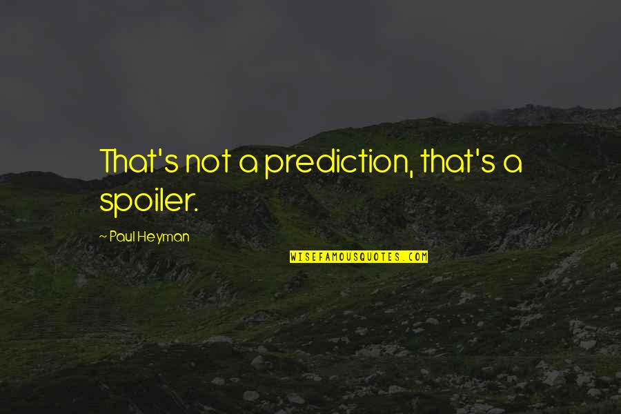 Best Paul Heyman Quotes By Paul Heyman: That's not a prediction, that's a spoiler. Best Paul Heyman Quotes By Paul Heyman: That's not a prediction, that's a spoiler.