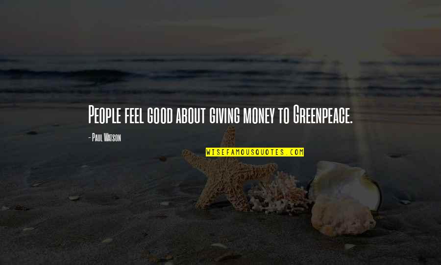 Best Paul Watson Quotes By Paul Watson: People feel good about giving money to Greenpeace.
