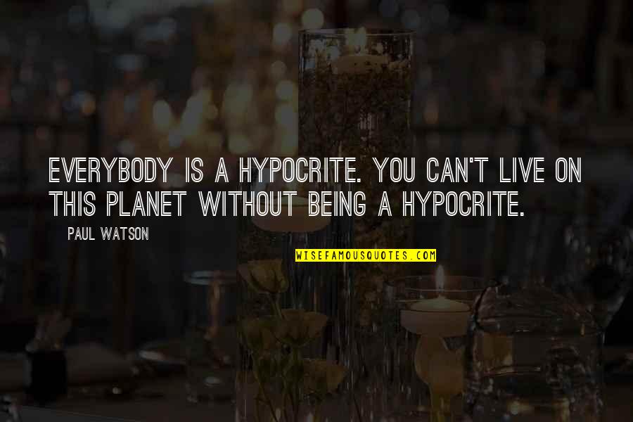 Best Paul Watson Quotes By Paul Watson: Everybody is a hypocrite. You can't live on