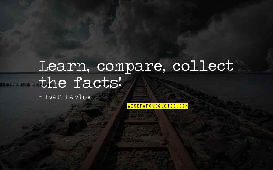 Best Pavlov Quotes By Ivan Pavlov: Learn, compare, collect the facts!
