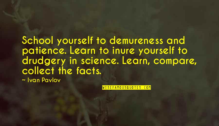 Best Pavlov Quotes By Ivan Pavlov: School yourself to demureness and patience. Learn to