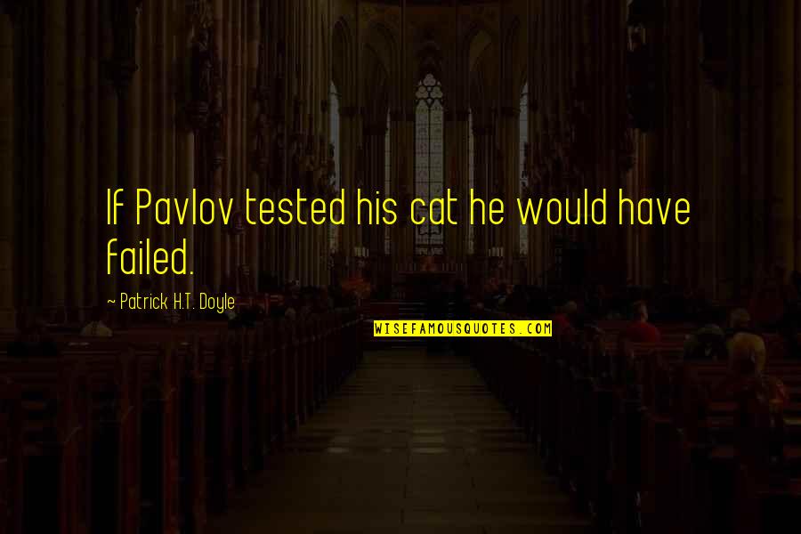 Best Pavlov Quotes By Patrick H.T. Doyle: If Pavlov tested his cat he would have