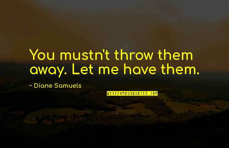 Best Pay It Forward Quotes By Diane Samuels: You mustn't throw them away. Let me have