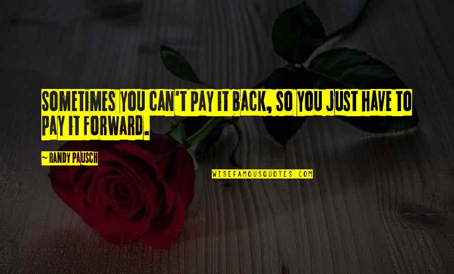 Best Pay It Forward Quotes By Randy Pausch: Sometimes you can't pay it back, so you