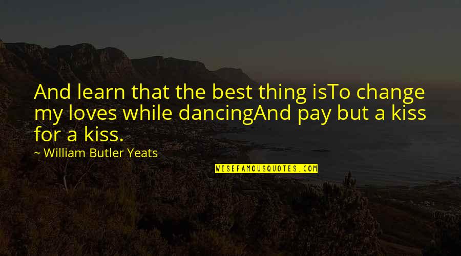 Best Pay Quotes By William Butler Yeats: And learn that the best thing isTo change