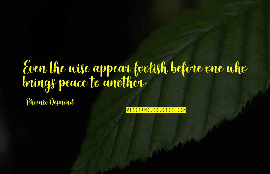 Best Peace And Love Quotes By Phoenix Desmond: Even the wise appear foolish before one who