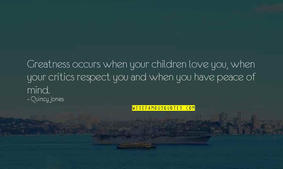 Best Peace And Love Quotes By Quincy Jones: Greatness occurs when your children love you, when