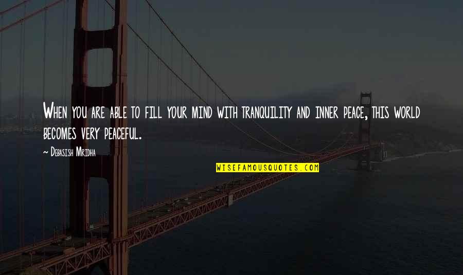 Best Peace And Tranquility Quotes By Debasish Mridha: When you are able to fill your mind Best Peace And Tranquility Quotes By Debasish Mridha: When you are able to fill your mind