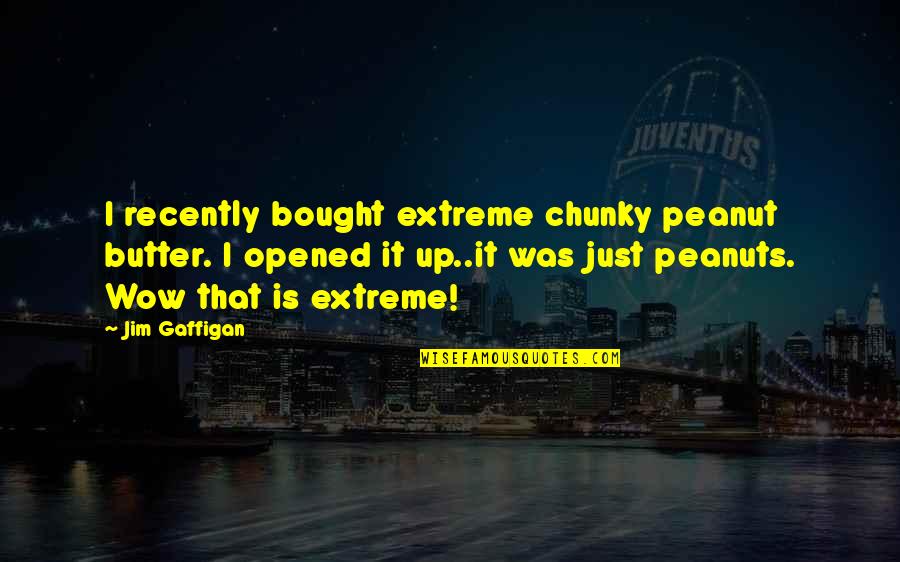 Best Peanuts Quotes By Jim Gaffigan: I recently bought extreme chunky peanut butter. I