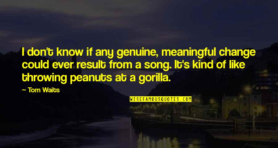 Best Peanuts Quotes By Tom Waits: I don't know if any genuine, meaningful change