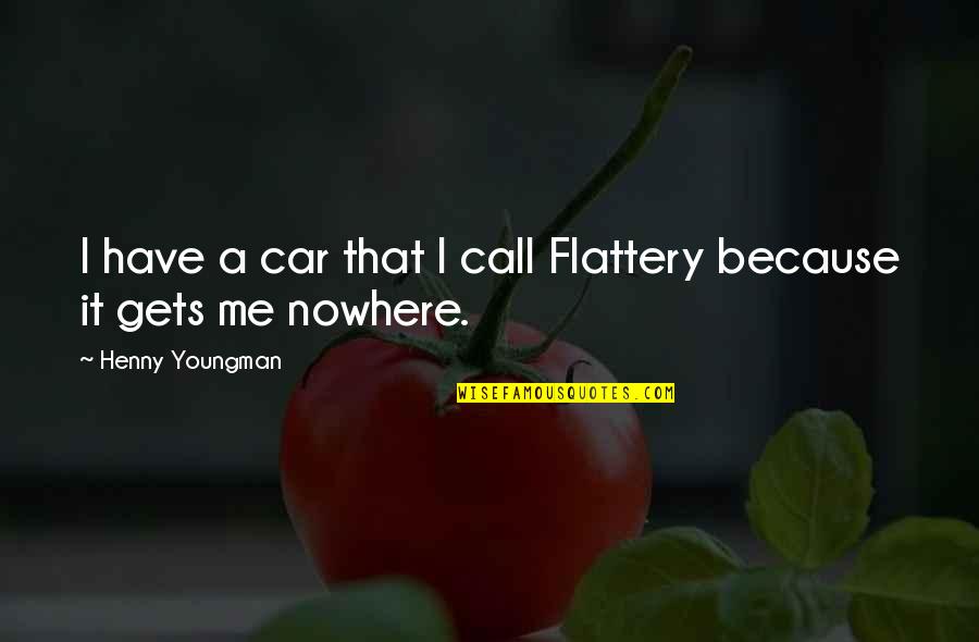 Best Peeta Mellark Quotes By Henny Youngman: I have a car that I call Flattery