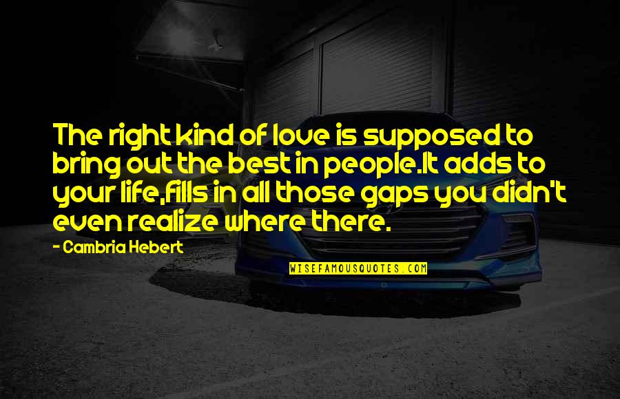 Best People In Your Life Quotes By Cambria Hebert: The right kind of love is supposed to