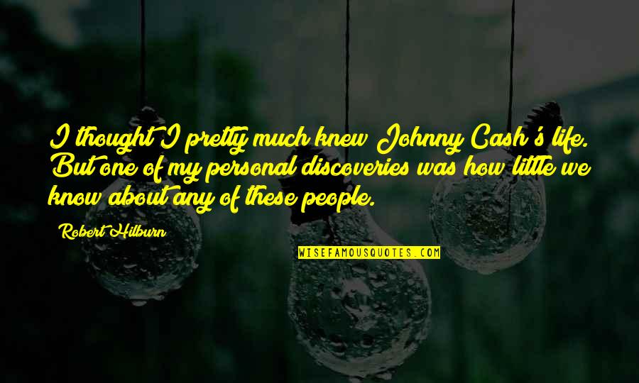 Best People In Your Life Quotes By Robert Hilburn: I thought I pretty much knew Johnny Cash's