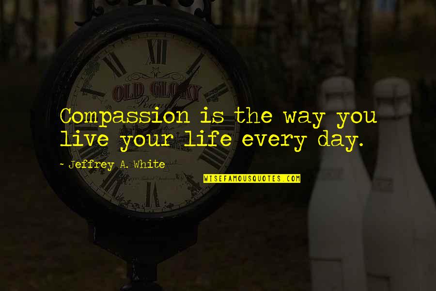 Best Pepys Quotes By Jeffrey A. White: Compassion is the way you live your life