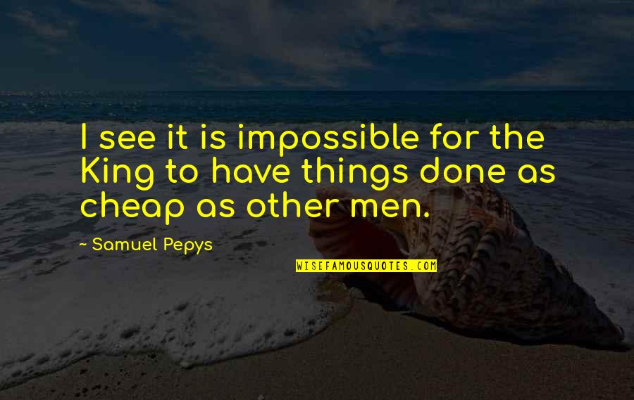 Best Pepys Quotes By Samuel Pepys: I see it is impossible for the King