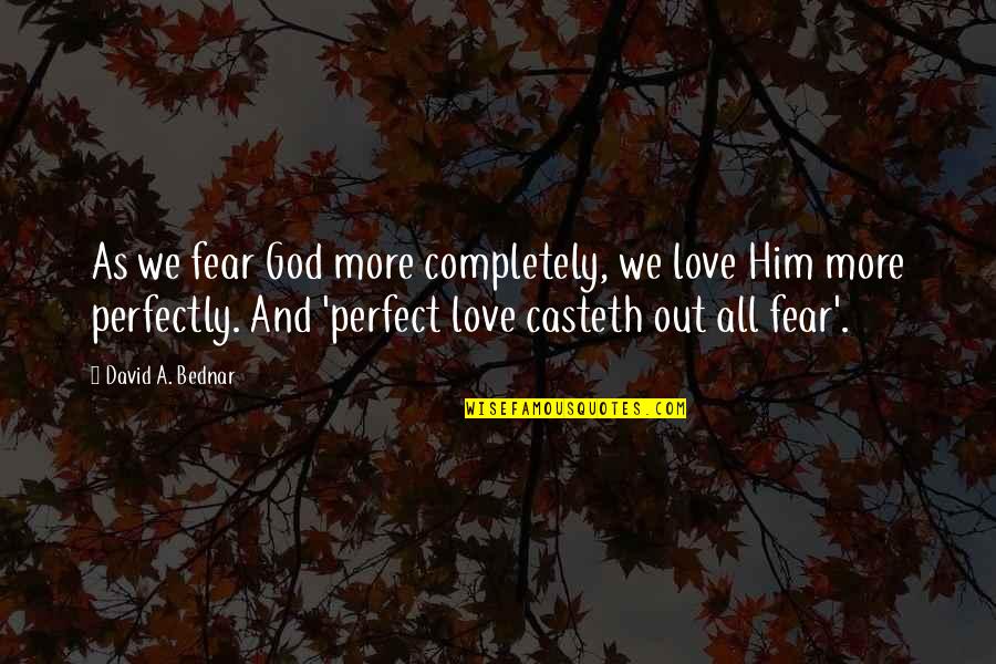 Best Perfect Love Quotes By David A. Bednar: As we fear God more completely, we love