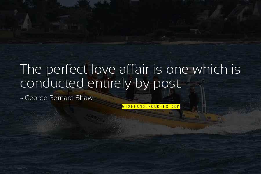 Best Perfect Love Quotes By George Bernard Shaw: The perfect love affair is one which is