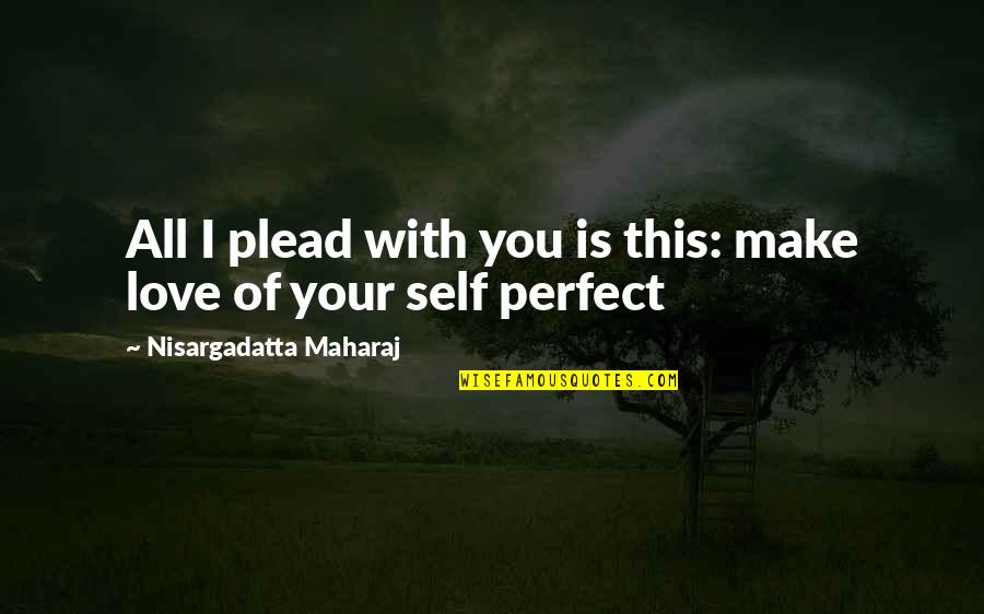 Best Perfect Love Quotes By Nisargadatta Maharaj: All I plead with you is this: make