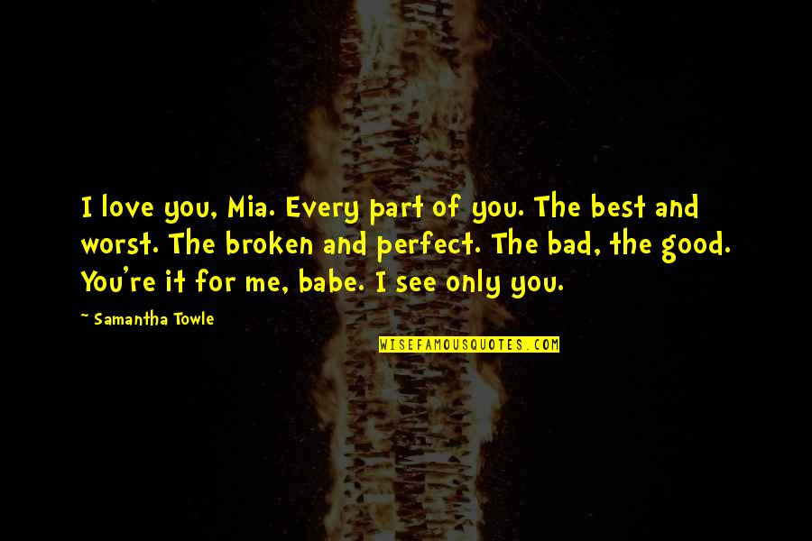 Best Perfect Love Quotes By Samantha Towle: I love you, Mia. Every part of you.